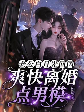 老公白月光回国，爽快离婚点男模老公白月光回国，爽快离婚点男模