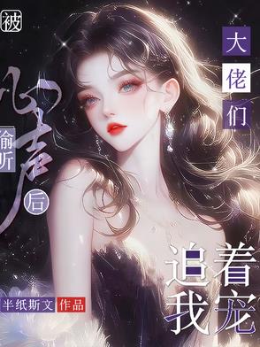被偷听心声后，大佬们追着我宠被偷听心声后，大佬们追着我宠