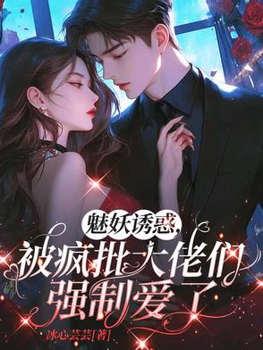 魅妖诱惑，被疯批大佬们强制爱了魅妖诱惑，被疯批大佬们强制爱了