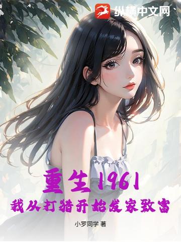 重生1961，我从打猎开始发家致富重生1961，我从打猎开始发家致富
