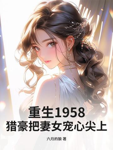 重生1958：猎豪把妻女宠心尖上！重生1958：猎豪把妻女宠心尖上！